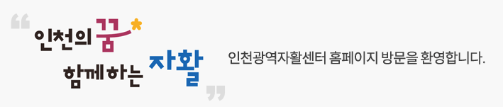 인천의 꿈은 여러분의 행복 인천광역 자활센터와 함께해요